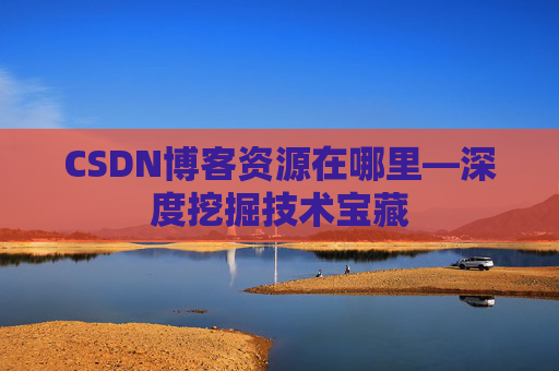 CSDN博客资源在哪里—深度挖掘技术宝藏